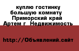 куплю гостинку,большую комнату - Приморский край, Артем г. Недвижимость »    